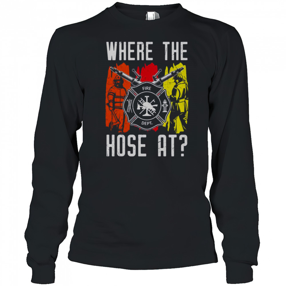 Where The Hose At Firefighter Dept T-Shirt Long Sleeved