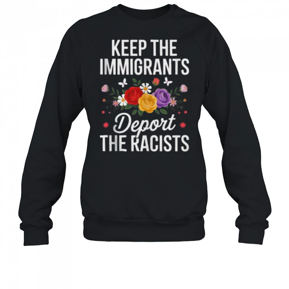 Wildflower Keep The Immigrants Deport The Racists Immigrant Shirt Sweatshirt