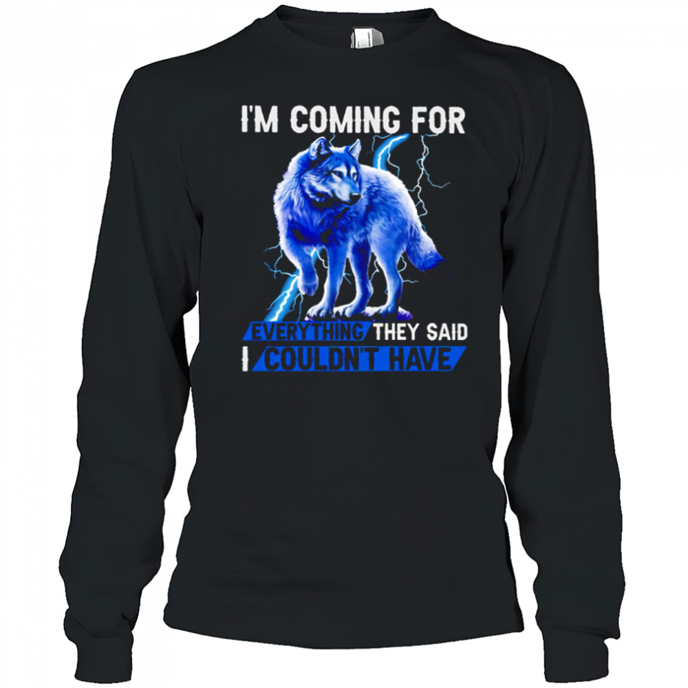 Wolf I’m Coming For Every Things They Said I Couldn’t have shirt Long Sleeved