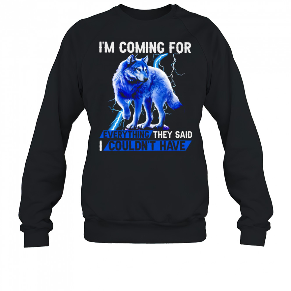 Wolf I’m Coming For Every Things They Said I Couldn’t have shirt Sweatshirt