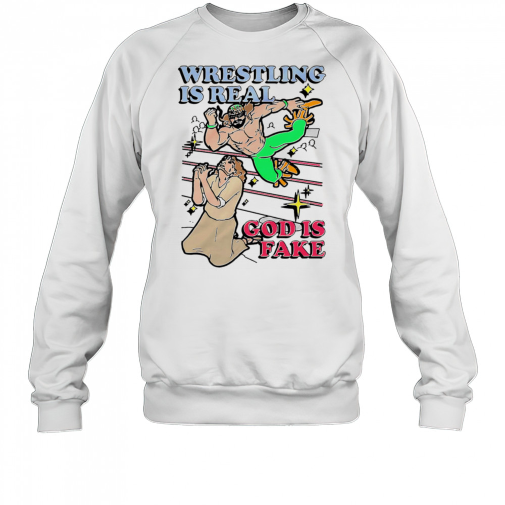 Wrestling is real God is fake shirt Sweatshirt