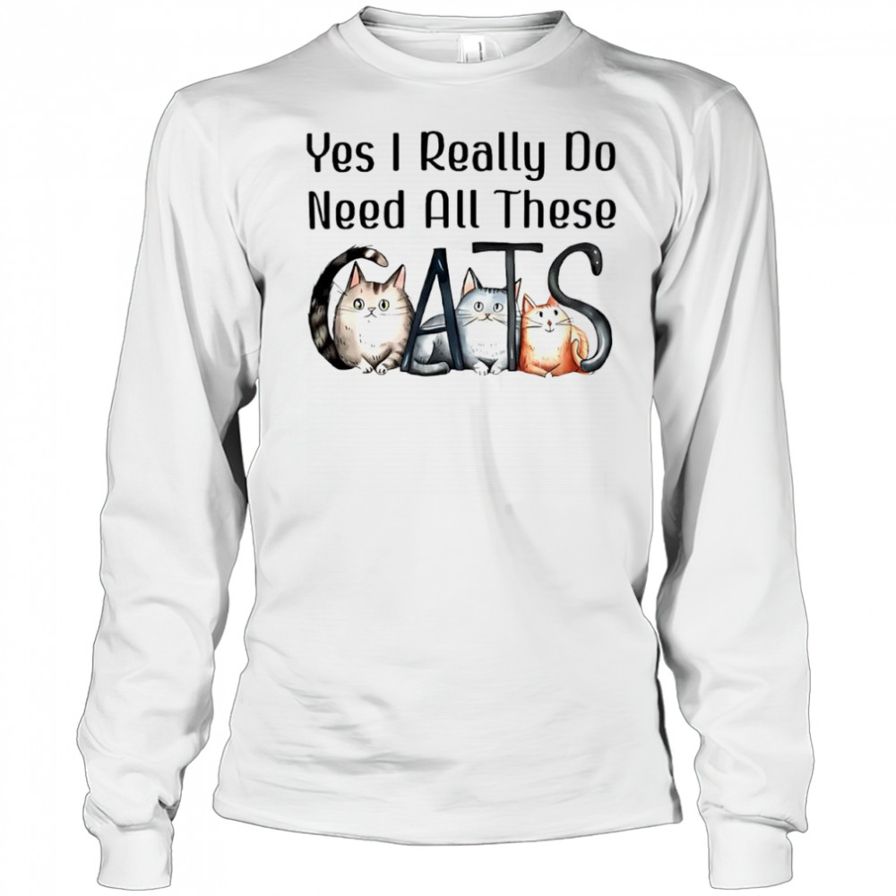 Yes I Really Do Need All These Cats cute shirt Long Sleeved