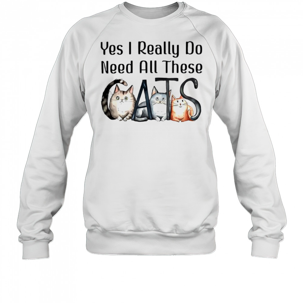 Yes I Really Do Need All These Cats cute shirt Sweatshirt