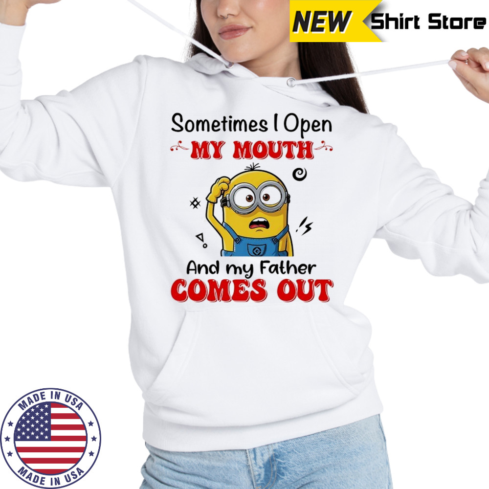 Minion sometimes I open my mouth and my father comes out shirt Sweatshirt