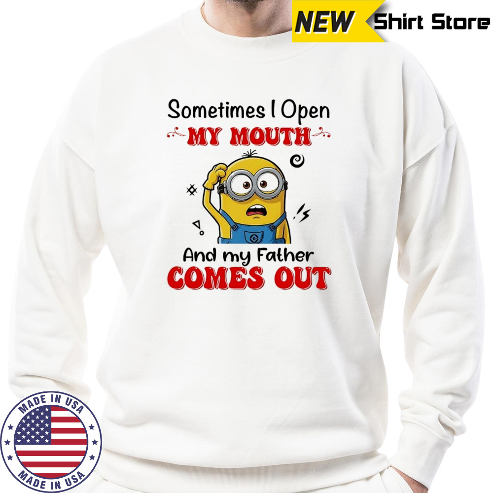 Minion sometimes I open my mouth and my father comes out shirt Hoodie