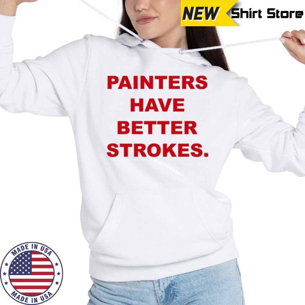 Painters Have Better Strokes T-shirt Sweatshirt