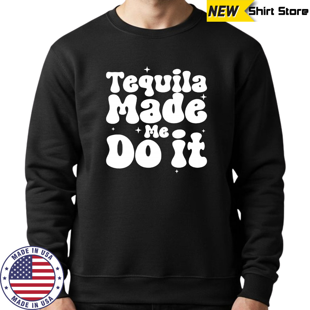 Tequila Made Me Do It shirt Hoodie