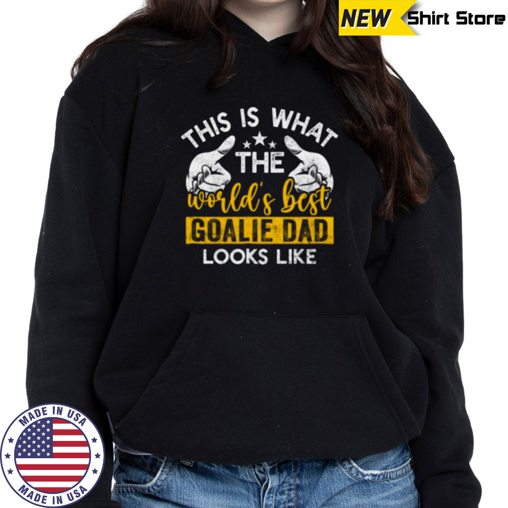 This Is What The World’S Best Goalie Dad Looks Like Shirt Sweatshirt