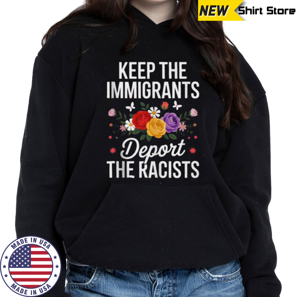 Wildflower Keep The Immigrants Deport The Racists Immigrant Shirt Sweatshirt