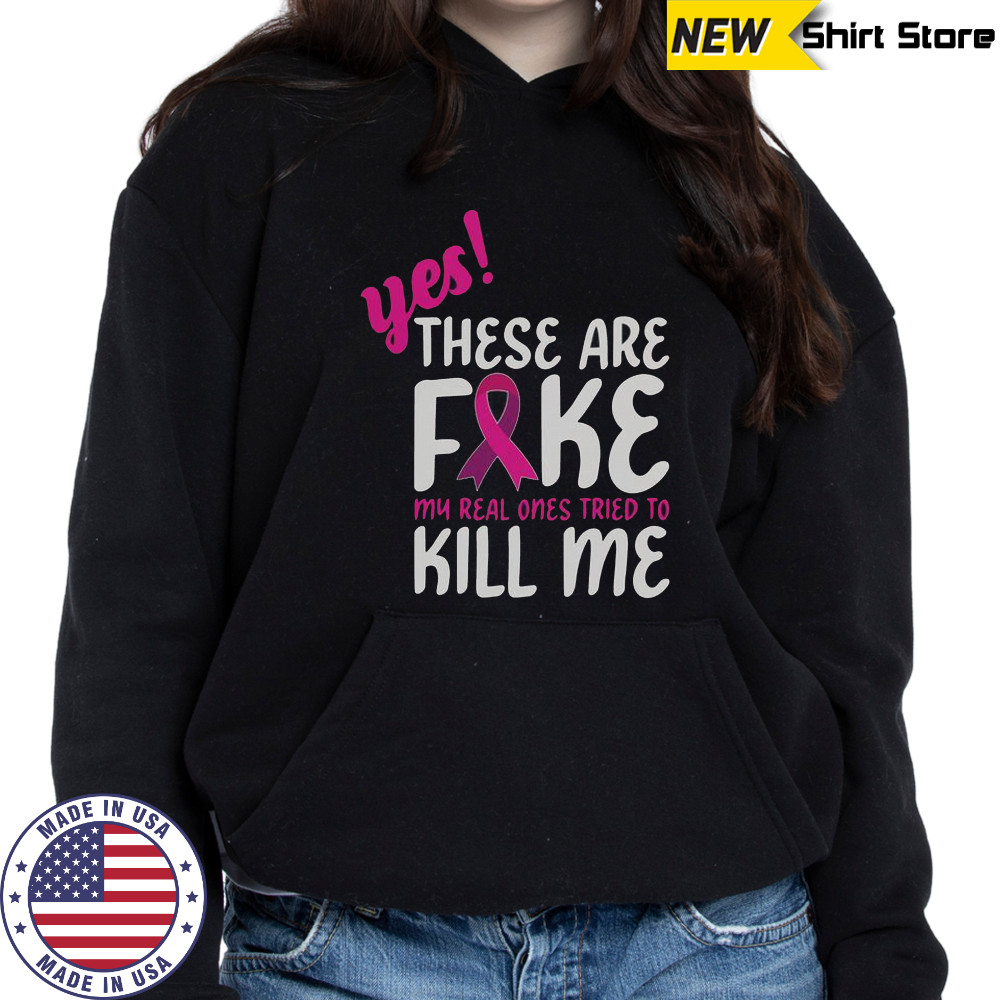 Yes These Are Fake My Real One Tried To Kill Me Breast Cancer Awareness T-Shirt Sweatshirt