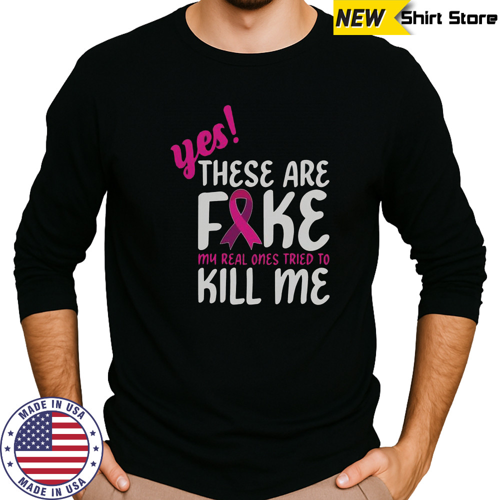 Yes These Are Fake My Real One Tried To Kill Me Breast Cancer Awareness T-Shirt Long Sleeved