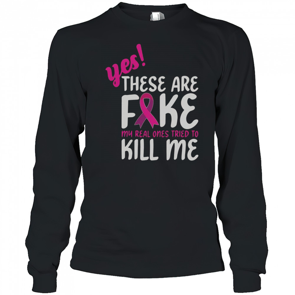Yes These Are Fake My Real One Tried To Kill Me Breast Cancer Awareness T-Shirt Long Sleeved