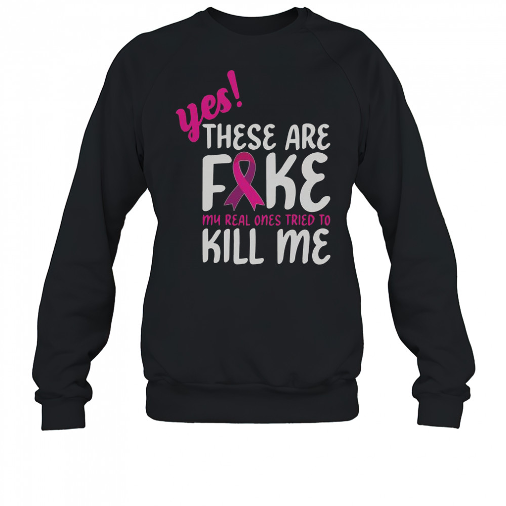 Yes These Are Fake My Real One Tried To Kill Me Breast Cancer Awareness T-Shirt Sweatshirt