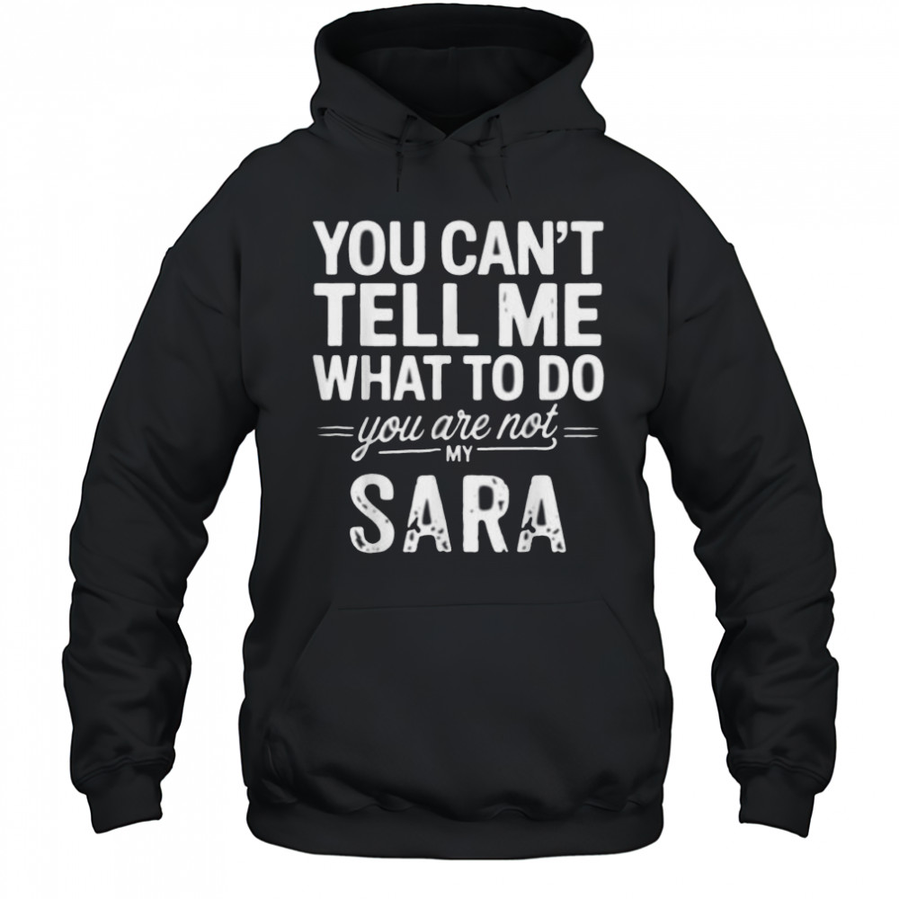 You Can’T Tell Me What To Do You Are Not My Sara Shirt Hoodie
