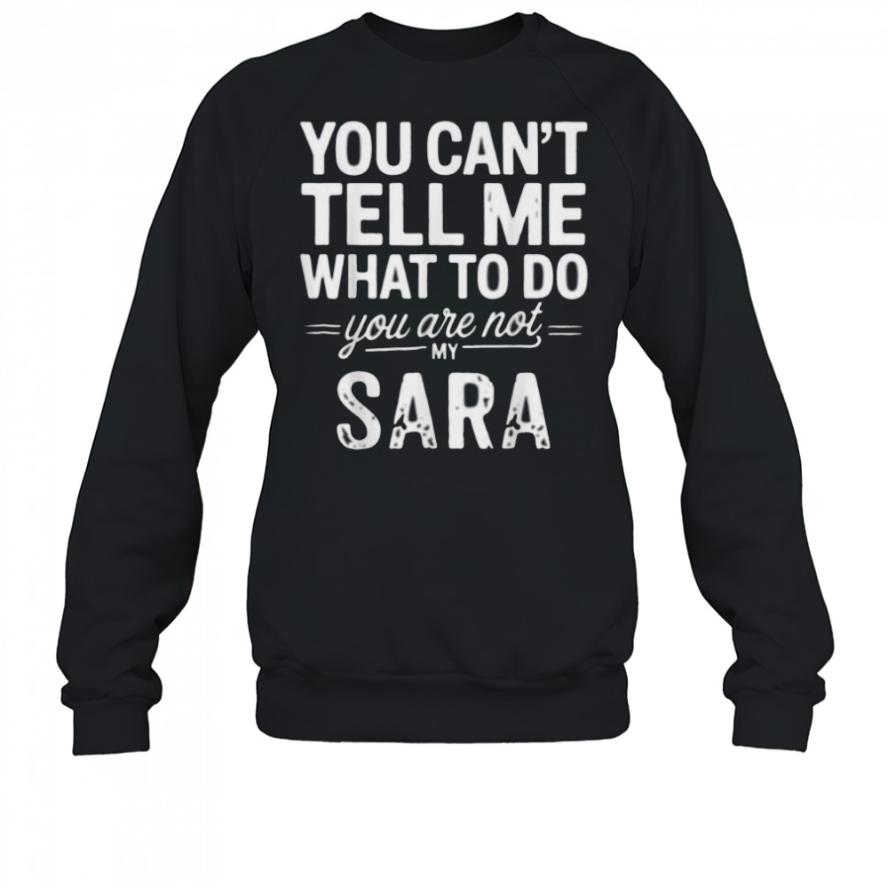 You Can’T Tell Me What To Do You Are Not My Sara Shirt Sweatshirt