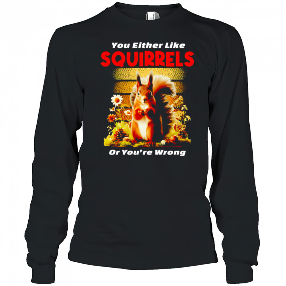 You Either Like SQUIRRELS Or You’re Wrong shirt Long Sleeved