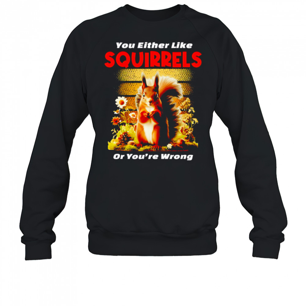 You Either Like SQUIRRELS Or You’re Wrong shirt Sweatshirt