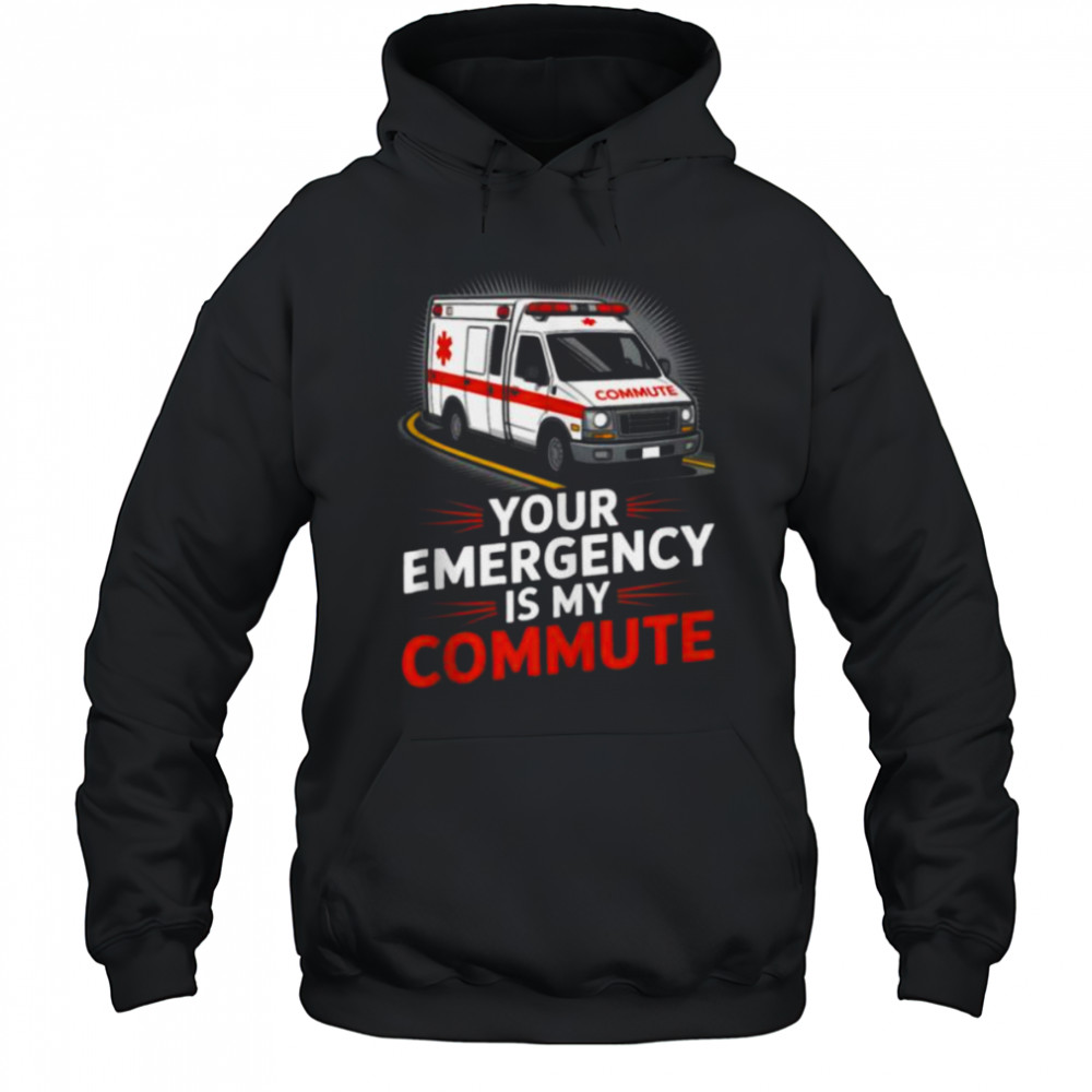 Your Emergency Is My Commute EMT Ambulance Driver Shirt Hoodie