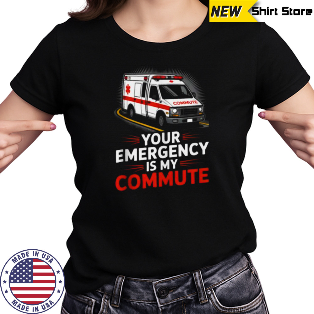 Your Emergency Is My Commute EMT Ambulance Driver Shirt Women's T-shirt