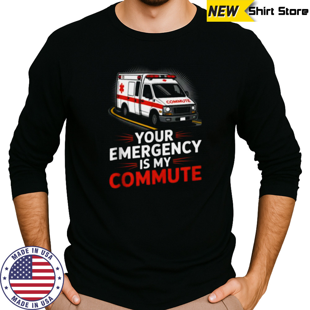 Your Emergency Is My Commute EMT Ambulance Driver Shirt Long Sleeved