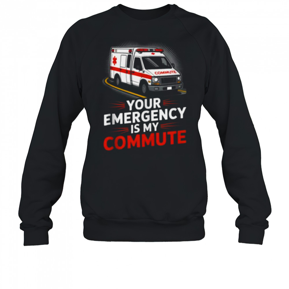 Your Emergency Is My Commute EMT Ambulance Driver Shirt Sweatshirt