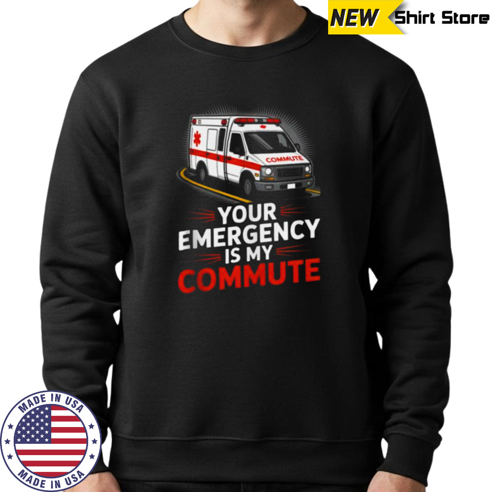 Your Emergency Is My Commute EMT Ambulance Driver Shirt Hoodie