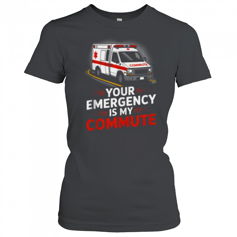 Your Emergency Is My Commute EMT Ambulance Driver Shirt Women's T-shirt