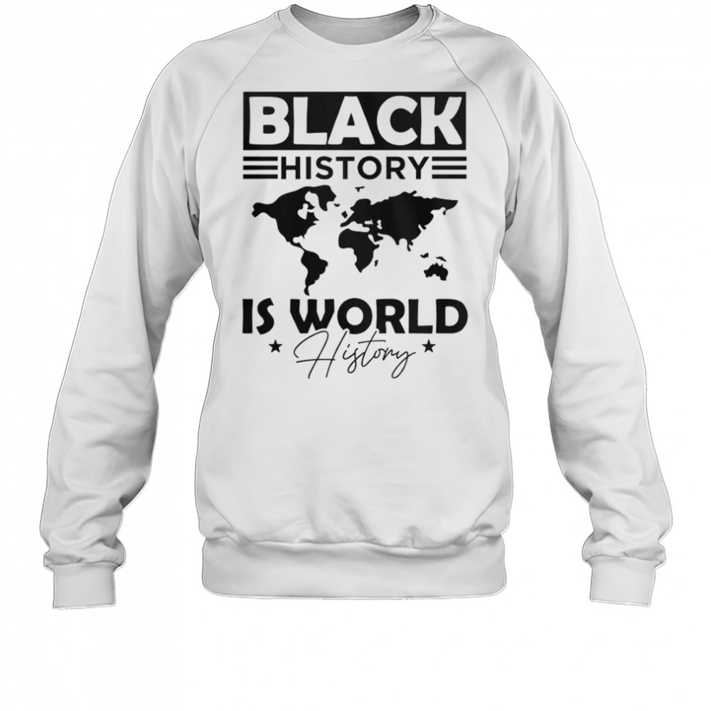 Black History Is World History T-Shirt Sweatshirt