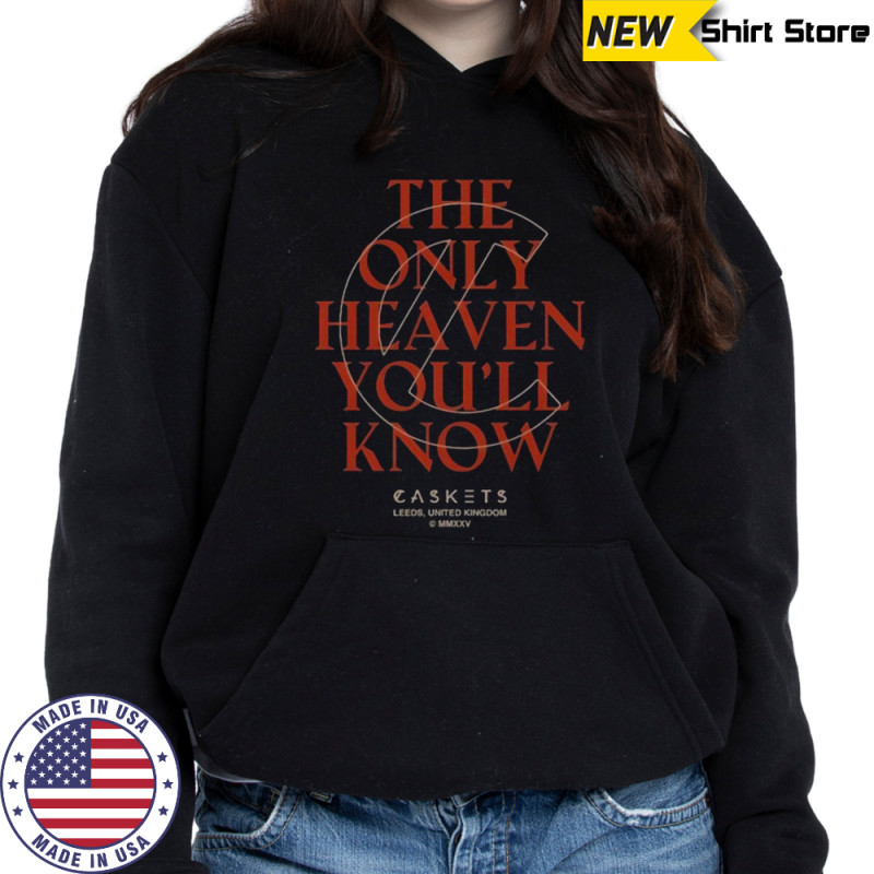 Caskets The Only Heaven You’ll Know Leeds United Kingdom T-Shirt Sweatshirt