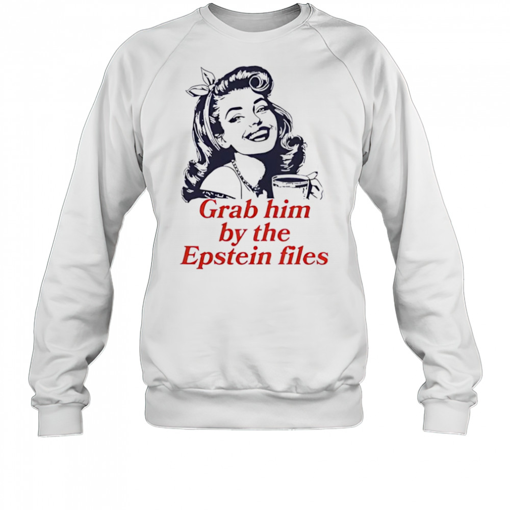 Grab Him By The Epstein Files Girl shirt Sweatshirt