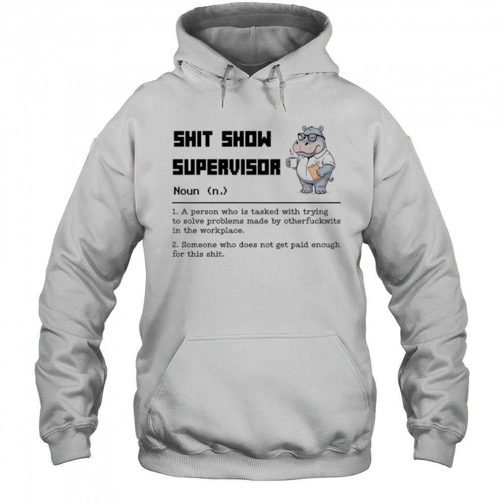 Hippo shit show supervisor a person who is tasked with trying to solve problems made by otherfuckwits in the workplace shirt Hoodie