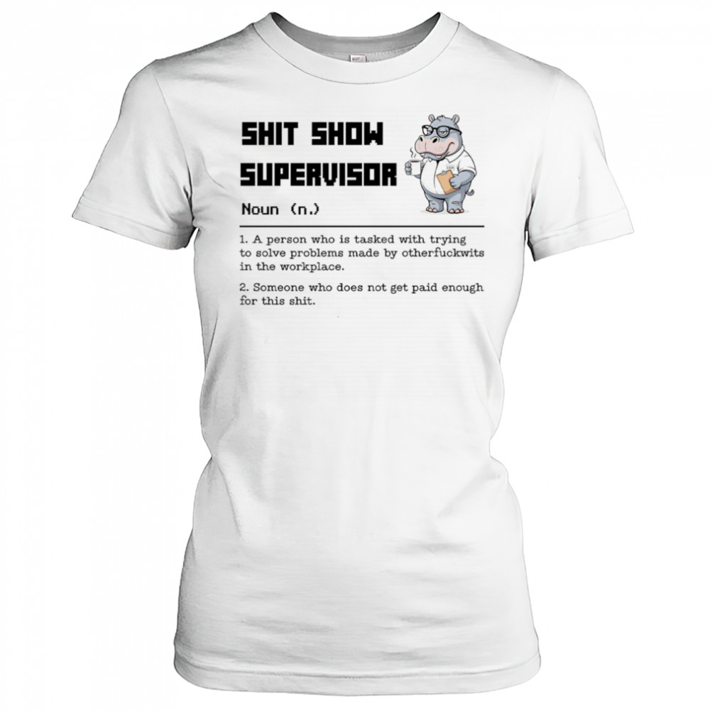 Hippo shit show supervisor a person who is tasked with trying to solve problems made by otherfuckwits in the workplace shirt Women's T-shirt
