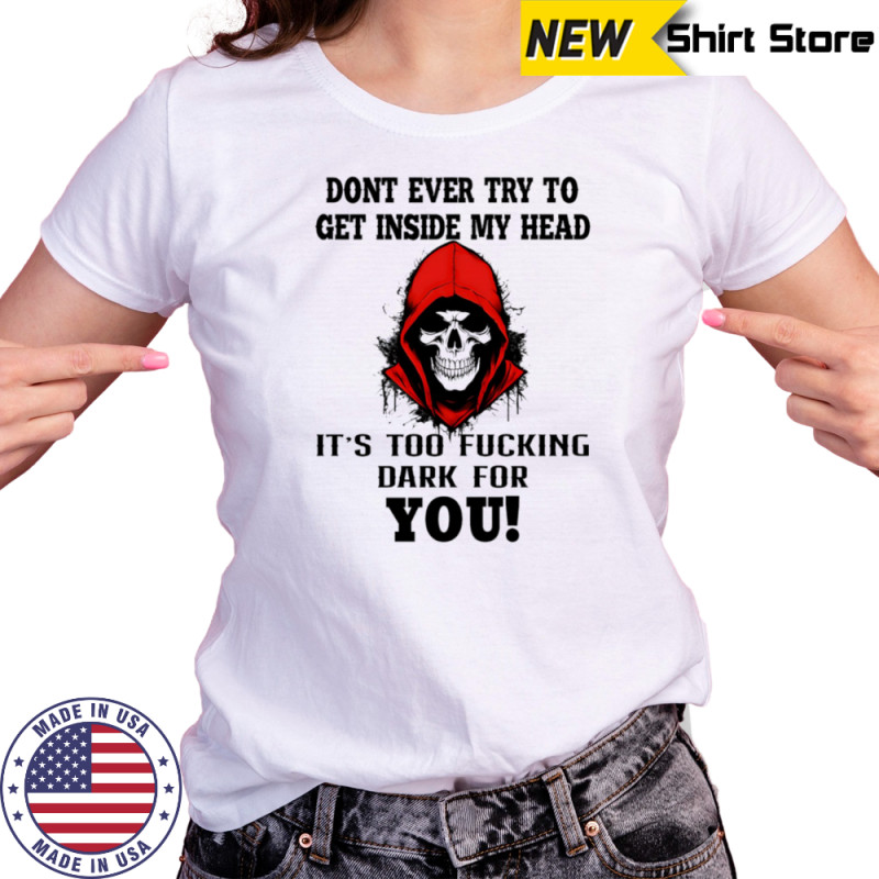 Skull don’t ever try to get inside my head it’s too fucking dark for you shirt Women's T-shirt