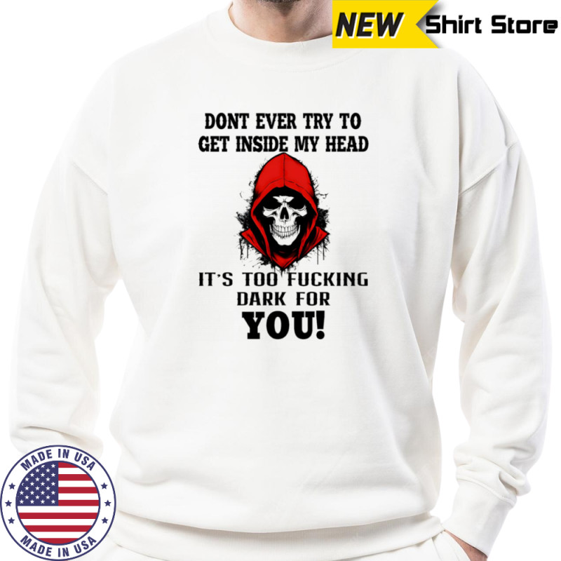 Skull don’t ever try to get inside my head it’s too fucking dark for you shirt Hoodie
