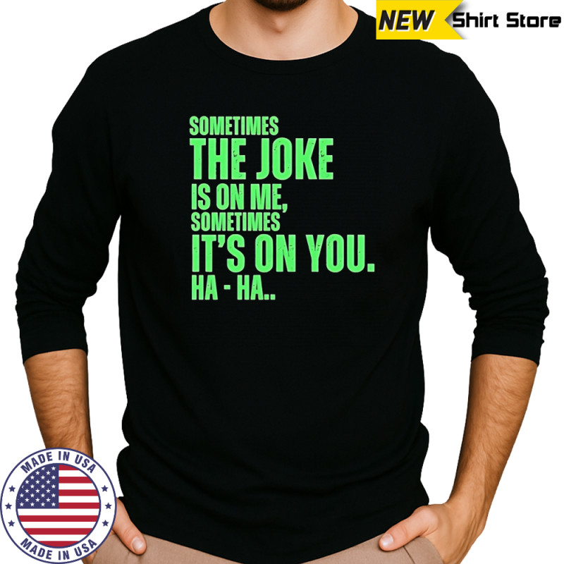 Sometimes the joke is on me sometimes shirt Long Sleeved