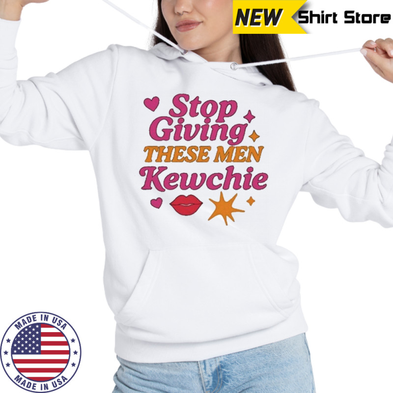 Stop Giving These Men Kewchie T-Shirt Sweatshirt