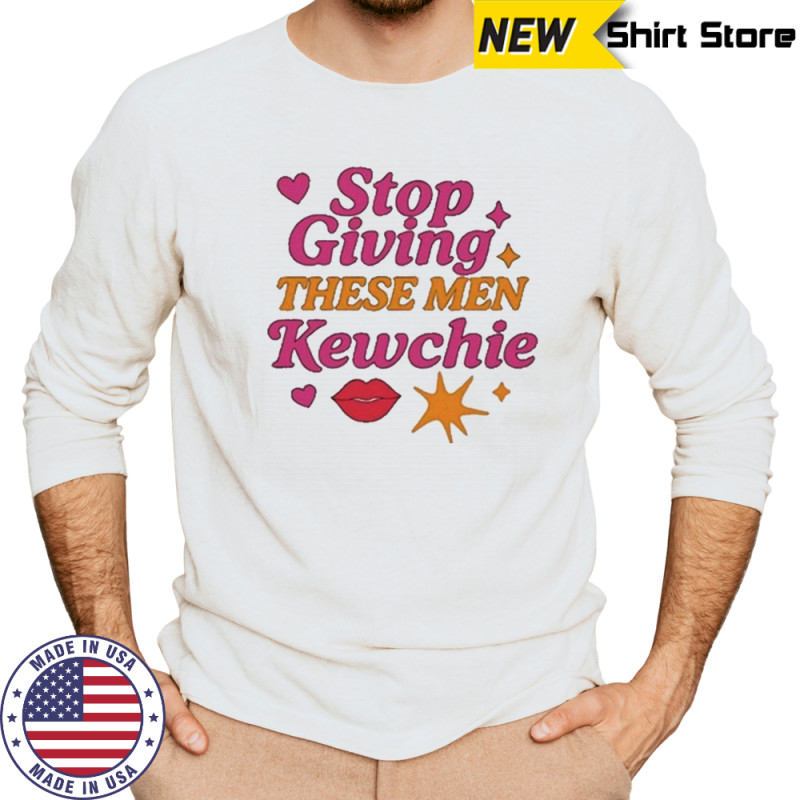 Stop Giving These Men Kewchie T-Shirt Long Sleeved