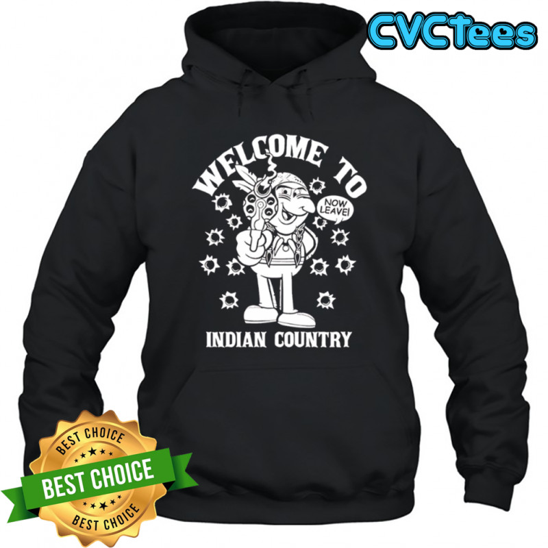 Welcome to Indian Country now leave shirt Hoodie