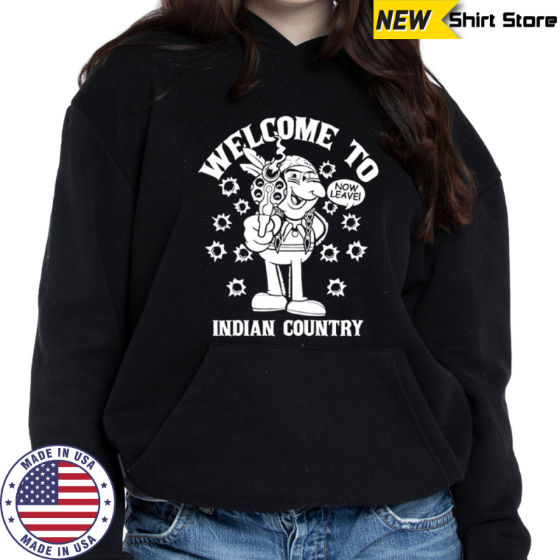 Welcome to Indian Country now leave shirt Sweatshirt