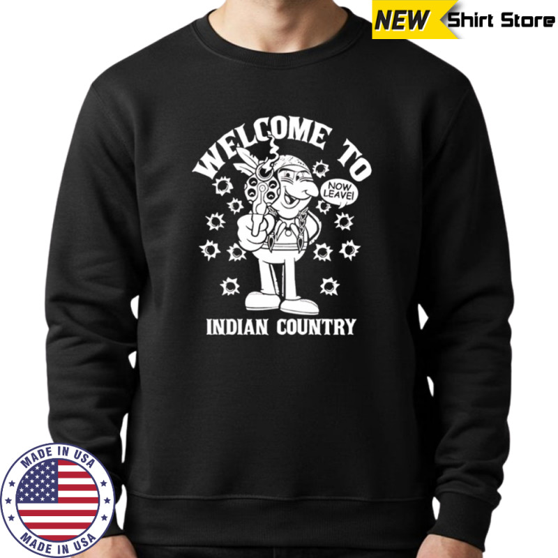 Welcome to Indian Country now leave shirt Hoodie