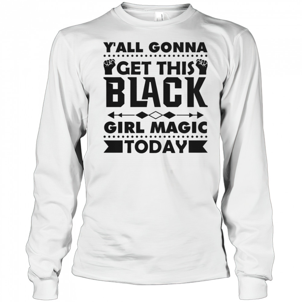 Y’all Gonna Get This Black Girl Magic Today T-Shirt Long Sleeved