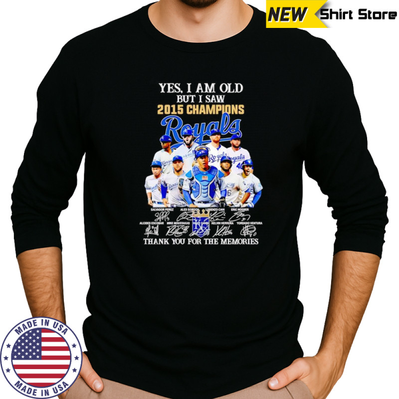 Yes I am old but I saw 2015 Champions Kansas City Royals thank you for the memories shirt Long Sleeved