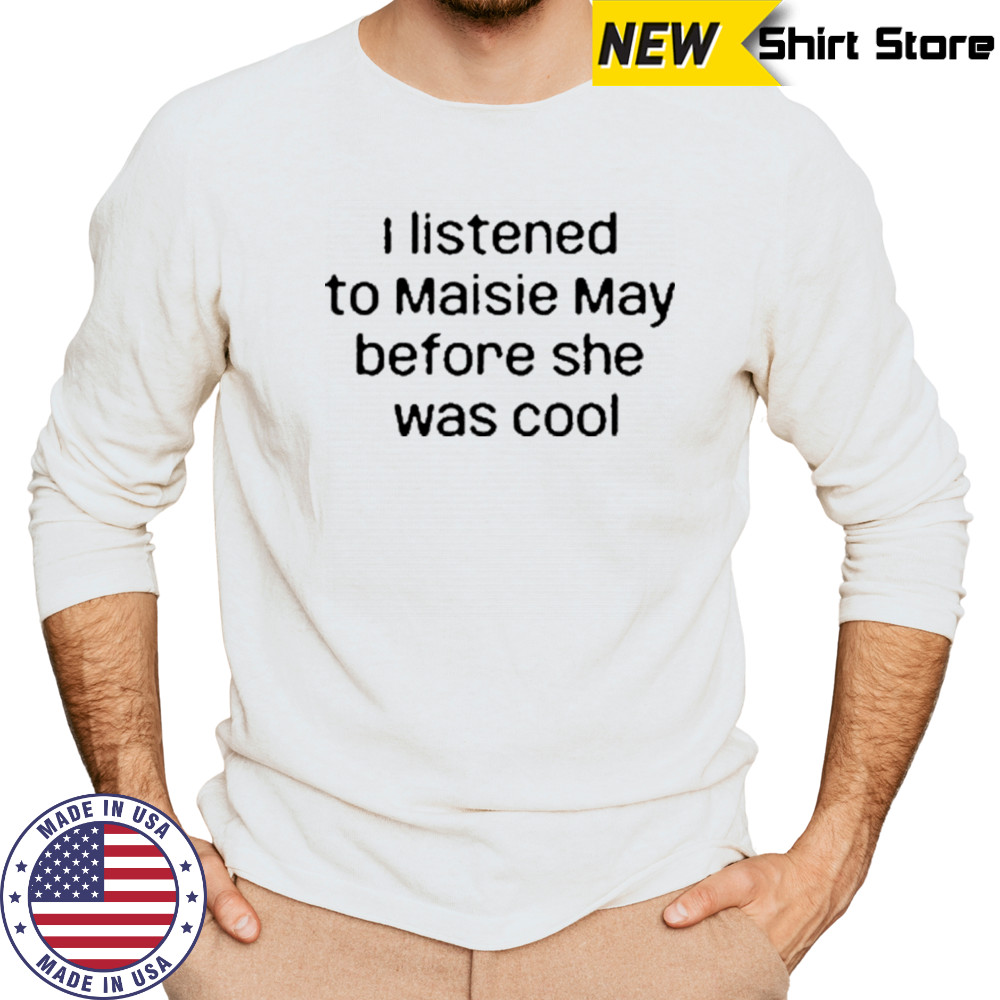 I Listened To Maisie May Before She Was Cool T-Shirt Long Sleeved