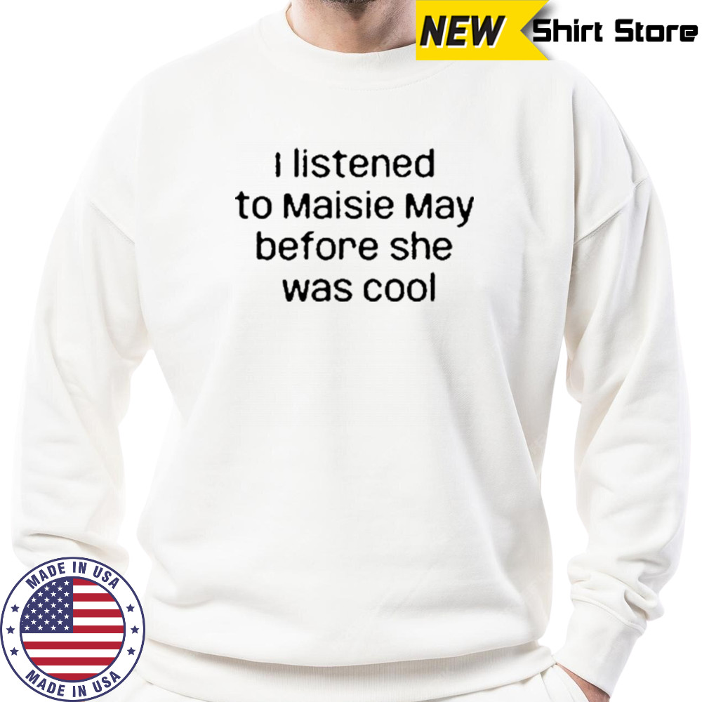 I Listened To Maisie May Before She Was Cool T-Shirt Hoodie
