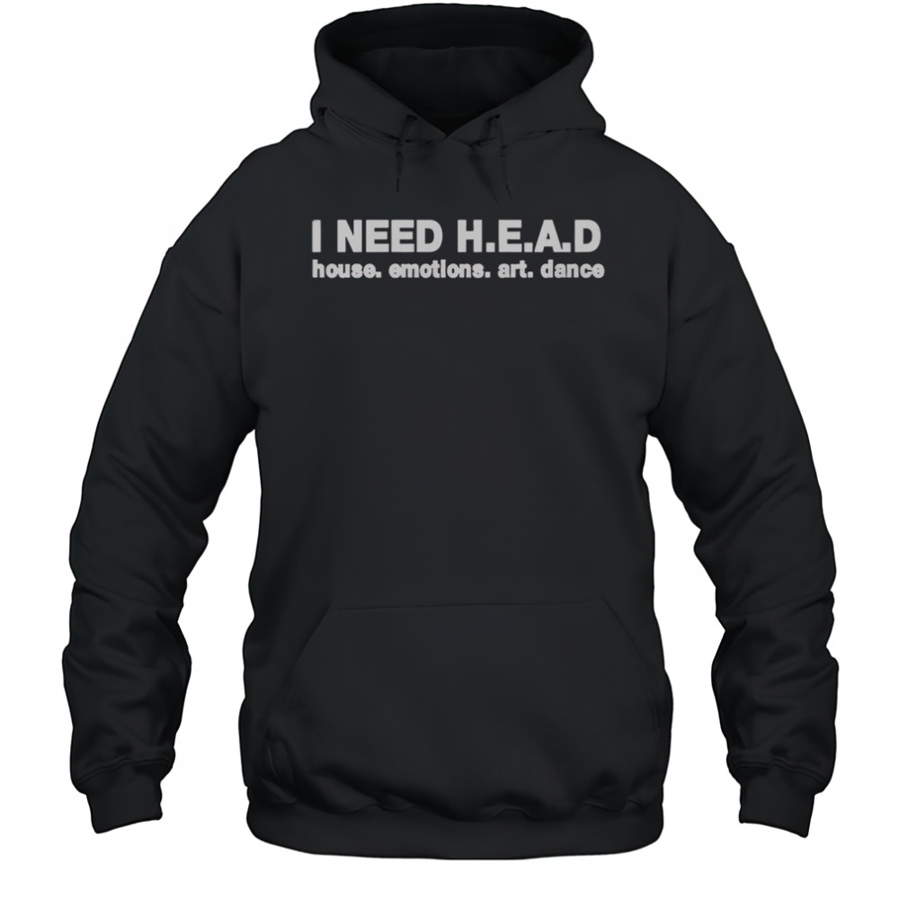 I Need H.E.A.D House Emotions Art Dance T-Shirt Hoodie