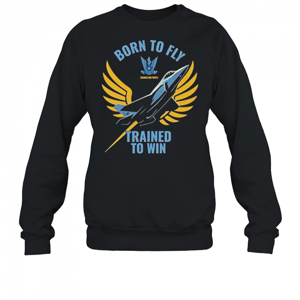 Israeli air force iaf born to fly trained to win shirt Sweatshirt