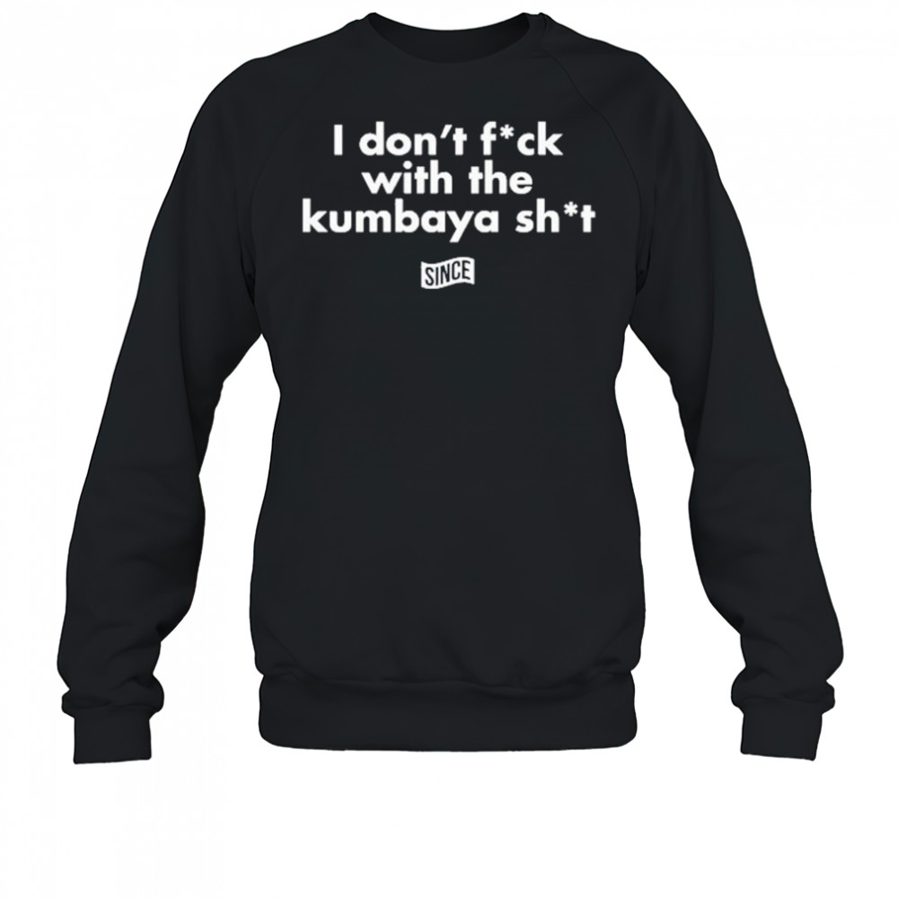 ly Ice Wearing I Don’t Fuck With The Kumbaya Shit T-Shirt Sweatshirt