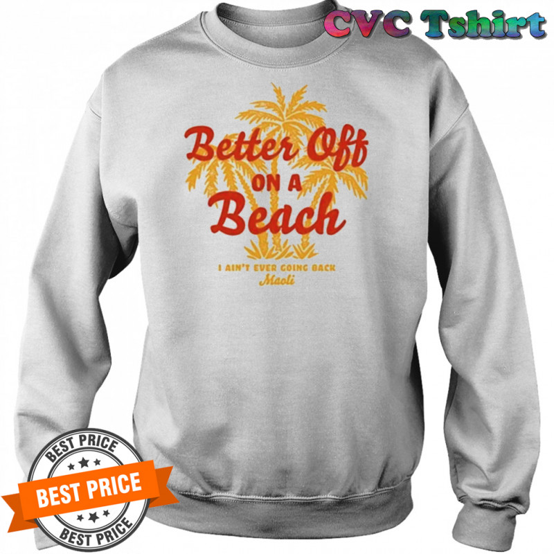 Maoli Better Off On A Beach T-Shirt Sweatshirt