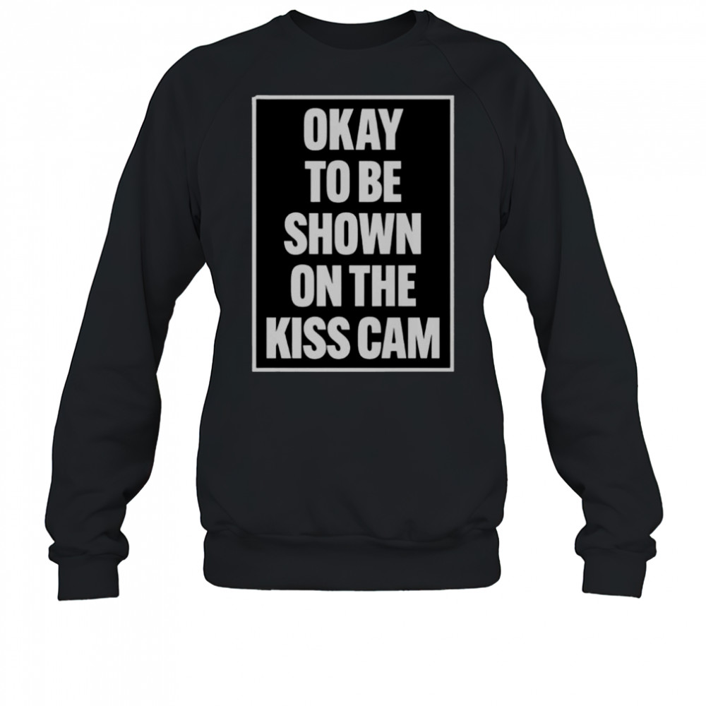 Okay To Be Shown On The Kiss Cam T-Shirt Sweatshirt