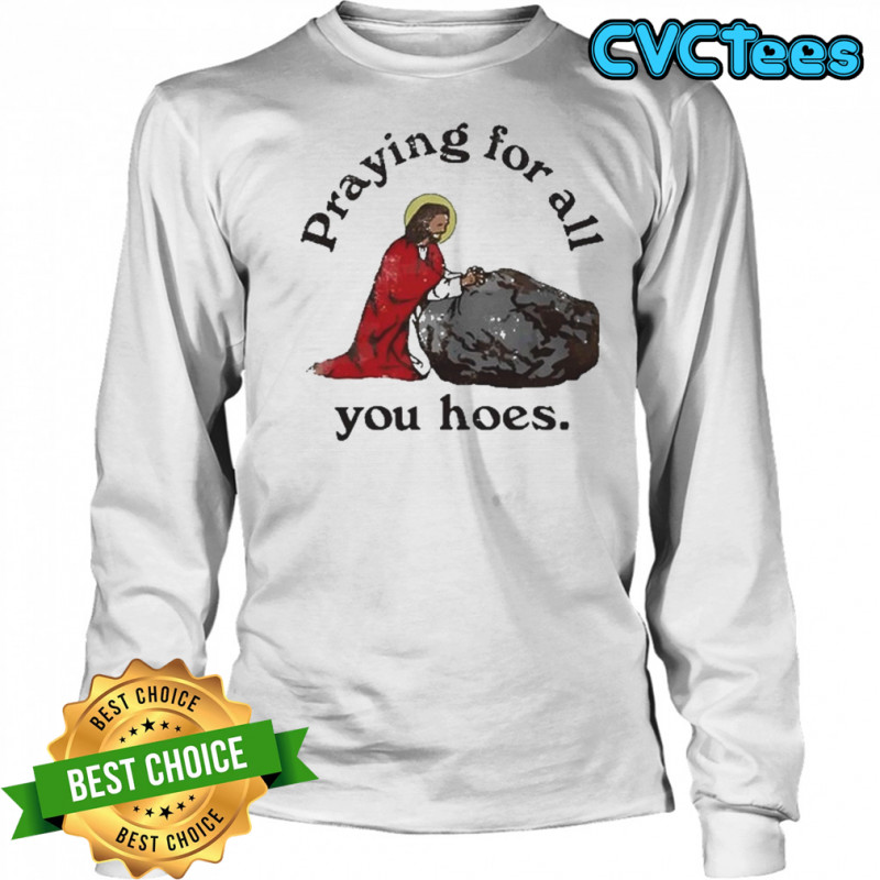 Praying For All You Hoes Jesus T-Shirt Long Sleeved